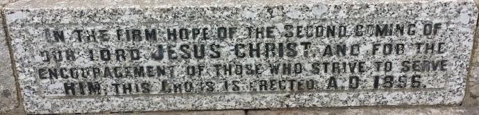 In the firm hope of the second coming of our Lord JESUS CHRIST and for the encouragment of those who strive to serve HIM this cross is erected A.D 1896
